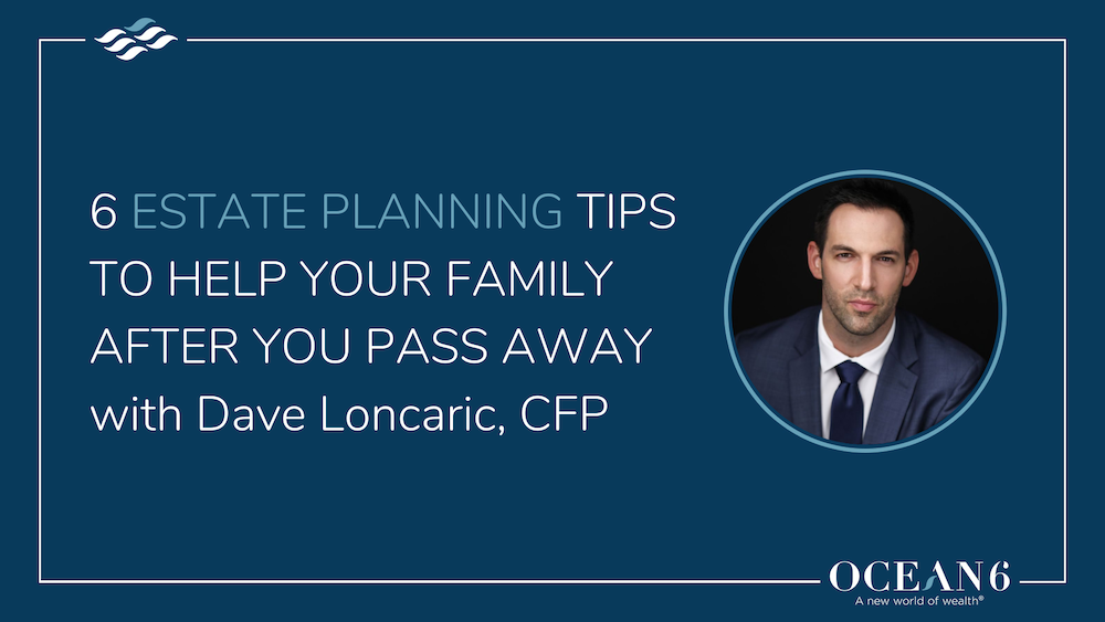 6 Estate Planning Tips to Help Your Family After You Pass Away
