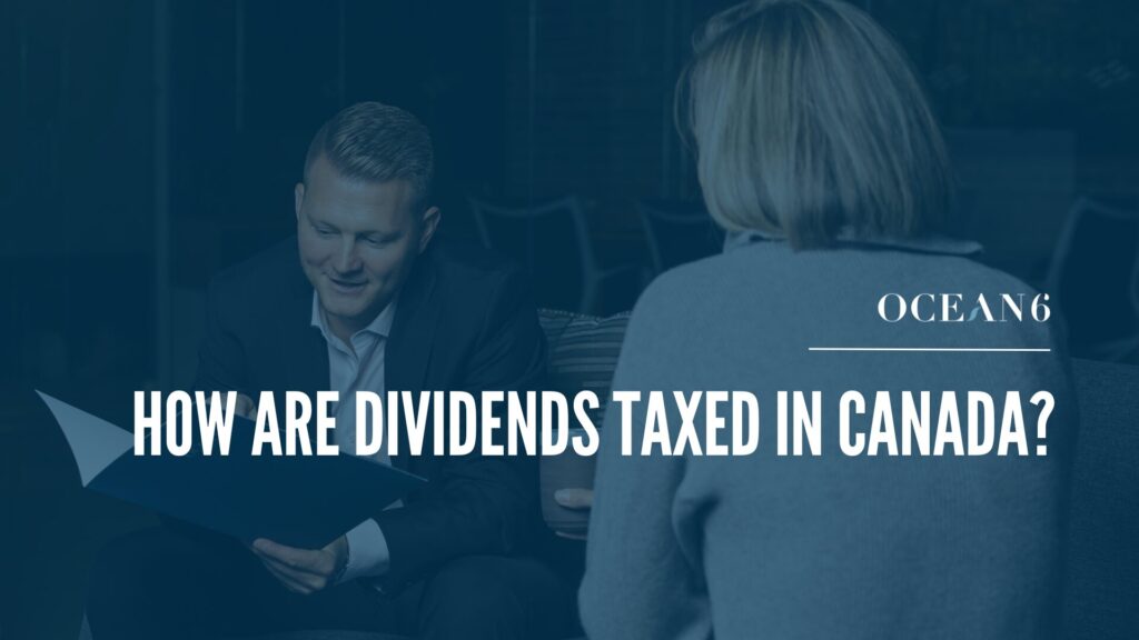 Ocean 6 financial advisor reviewing how dividends are taxed in Canada with a business owner client.
